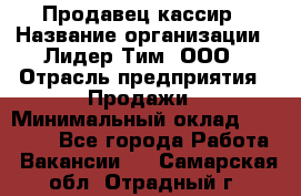 Продавец-кассир › Название организации ­ Лидер Тим, ООО › Отрасль предприятия ­ Продажи › Минимальный оклад ­ 16 000 - Все города Работа » Вакансии   . Самарская обл.,Отрадный г.